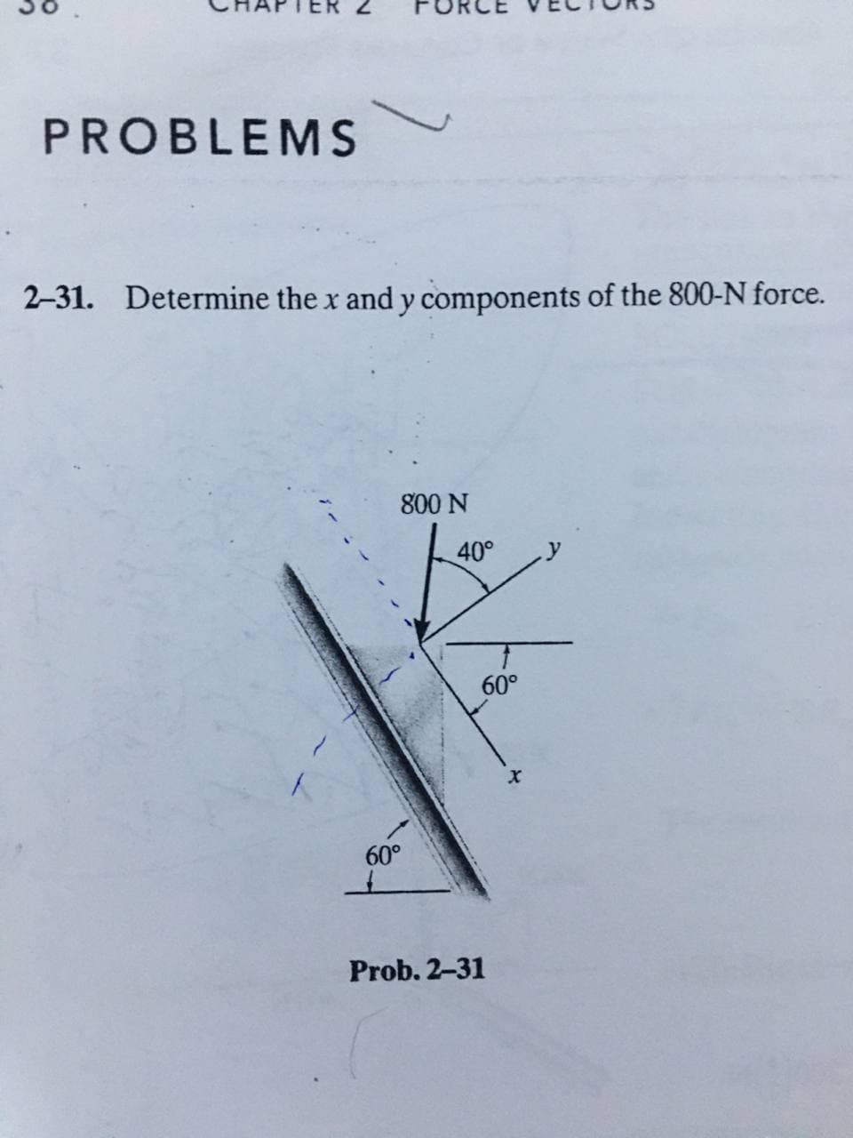 PROBLEMS
2-31. Determine the x and y components of the 800-N force.
800 N
40°
60°
60°
Prob. 2-31
