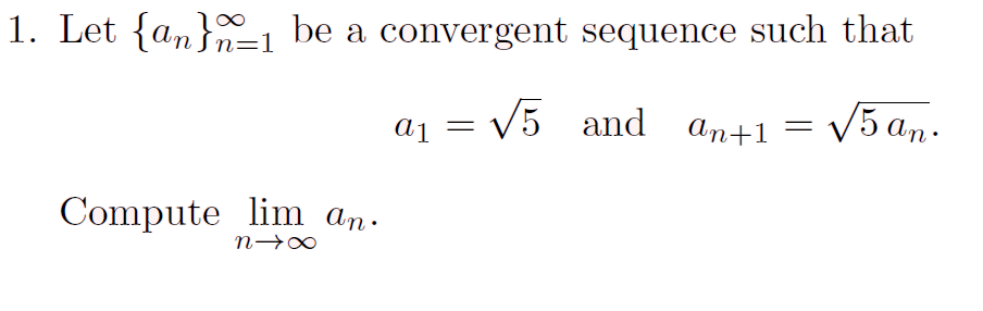 1. Let {an}n=1 be a convergent sequence such that
aj =
V5 and an+1 = V
5 an.
Compute lim an.
