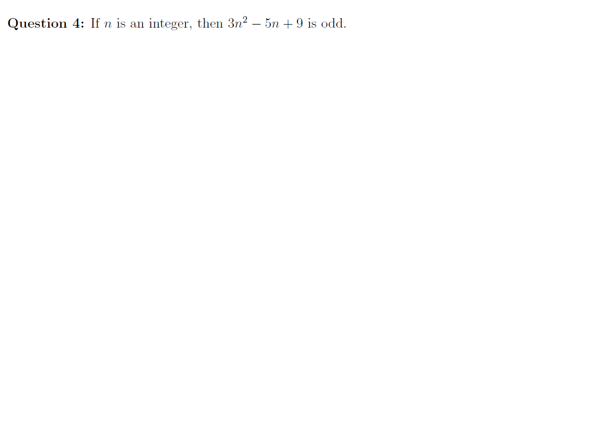 Question 4: If n is an
integer, then 3n? – 5n + 9 is odd.
