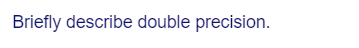 Briefly describe double precision.