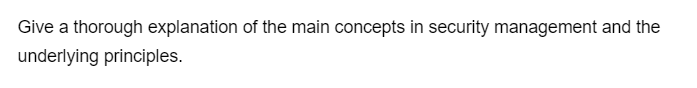 Give a thorough explanation of the main concepts in security management and the
underlying principles.