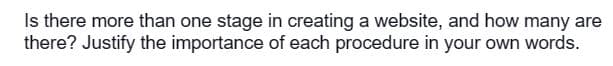 Is there more than one stage in creating a website, and how many are
there? Justify the importance of each procedure in your own words.