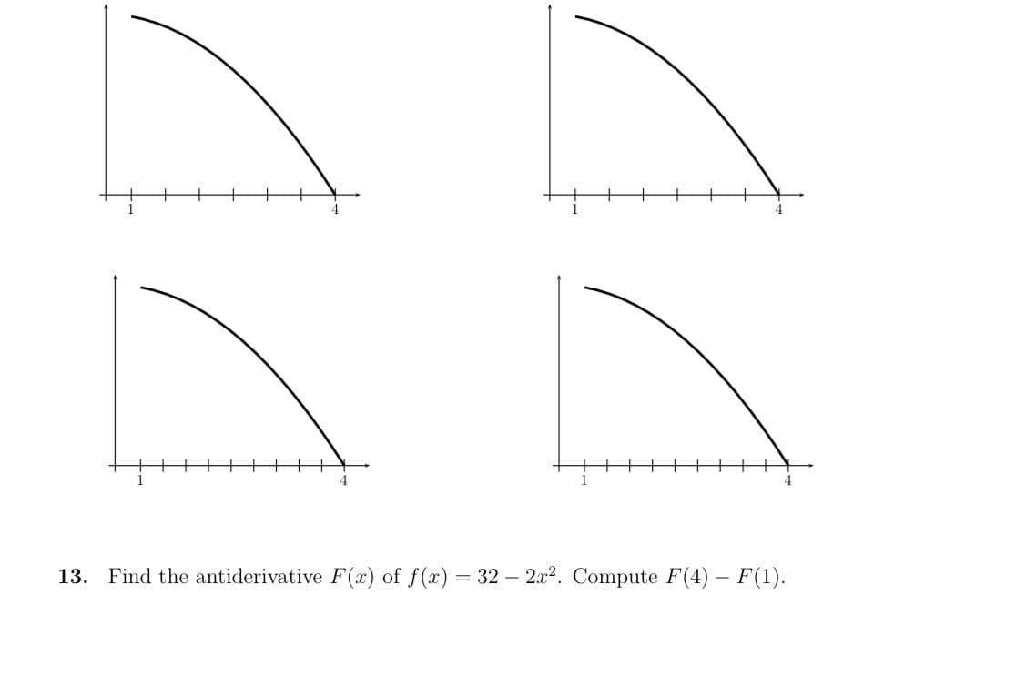 13. Find the antiderivative F(x) of f(x) = 32 – 2.x2. Compute F(4) – F(1).
