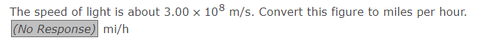 The speed of light is about 3.00 × 108 m/s. Convert this figure to miles per hour.
(No Response) mi/h