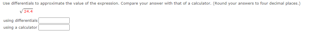 Use differentials to approximate the value of the expression. Compare your answer with that of a calculator. (Round your answers to four decimal places.)
24.4
using differentials
using a calculator
