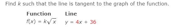 Find k such that the line is tangent to the graph of the function.
Function
Line
f(x) = k/x
y = 4x + 36
%3D
