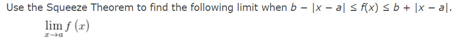 Use the Squeeze Theorem to find the following limit when b – |x – a| < f(x) < b + |x – al.
lim f (x)
