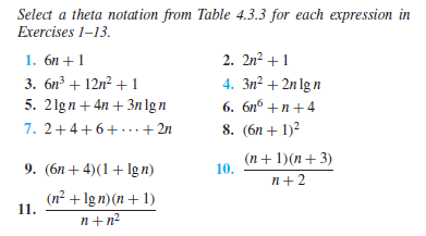 Select a theta notation from Table 4.3.3 for each expression in
Exercises 1-13.
1. 6n+1
3. 6n3+12n2+1
5. 21gn+4n+3nlgn
7. 2+4+6+.+2n
2. 2n²+1
4. 3n²+2nIgn
6. 6n6+n+4
8. (6n+1)²
(n+1)(n+3)
9. (6n+4)(1+lgn)
10.
n+2
11.
(n² + Ign)(n+1)
n+n²