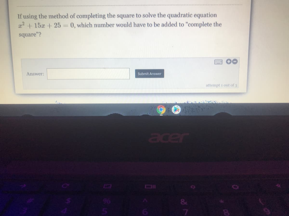 If using the method of completing the square to solve the quadratic equation
22 + 15x +25 =
0, which number would have to be added to "complete the
square"?
Answer:
Submit Answer
attempt 1 out of 3
acer
9%
&
