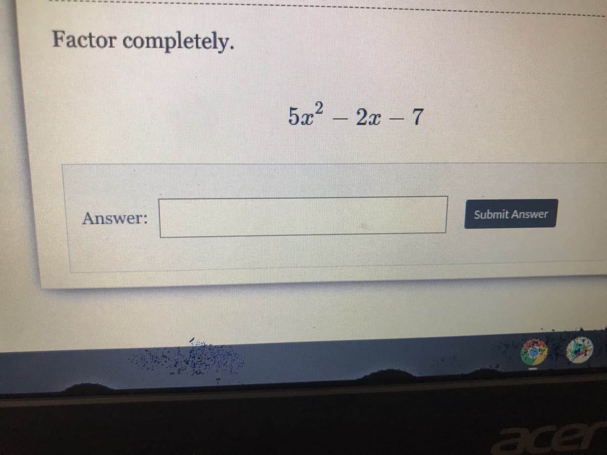 Factor completely.
5x? - 2x -7
Answer:
Submit Answer
acer
