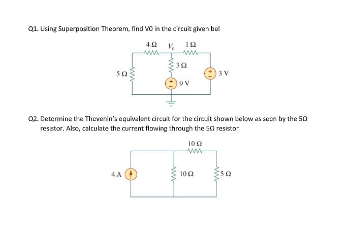 Q1. Using Superposition Theorem, find VO in the circuit given bel
40 V, 12
32
50
3 V
9 V
Q2. Determine the Thevenin's equivalent circuit for the circuit shown below as seen by the 50
resistor. Also, calculate the current flowing through the 50 resistor
10 Ω
ww
4 A
10Ω
ww
