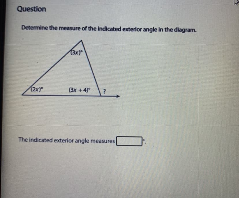 Question
Determine the measure of the indicated exterior angle in the diagram.
(3x)°
(2x)
(3x + 4)°
The indicated exterior angle measures
