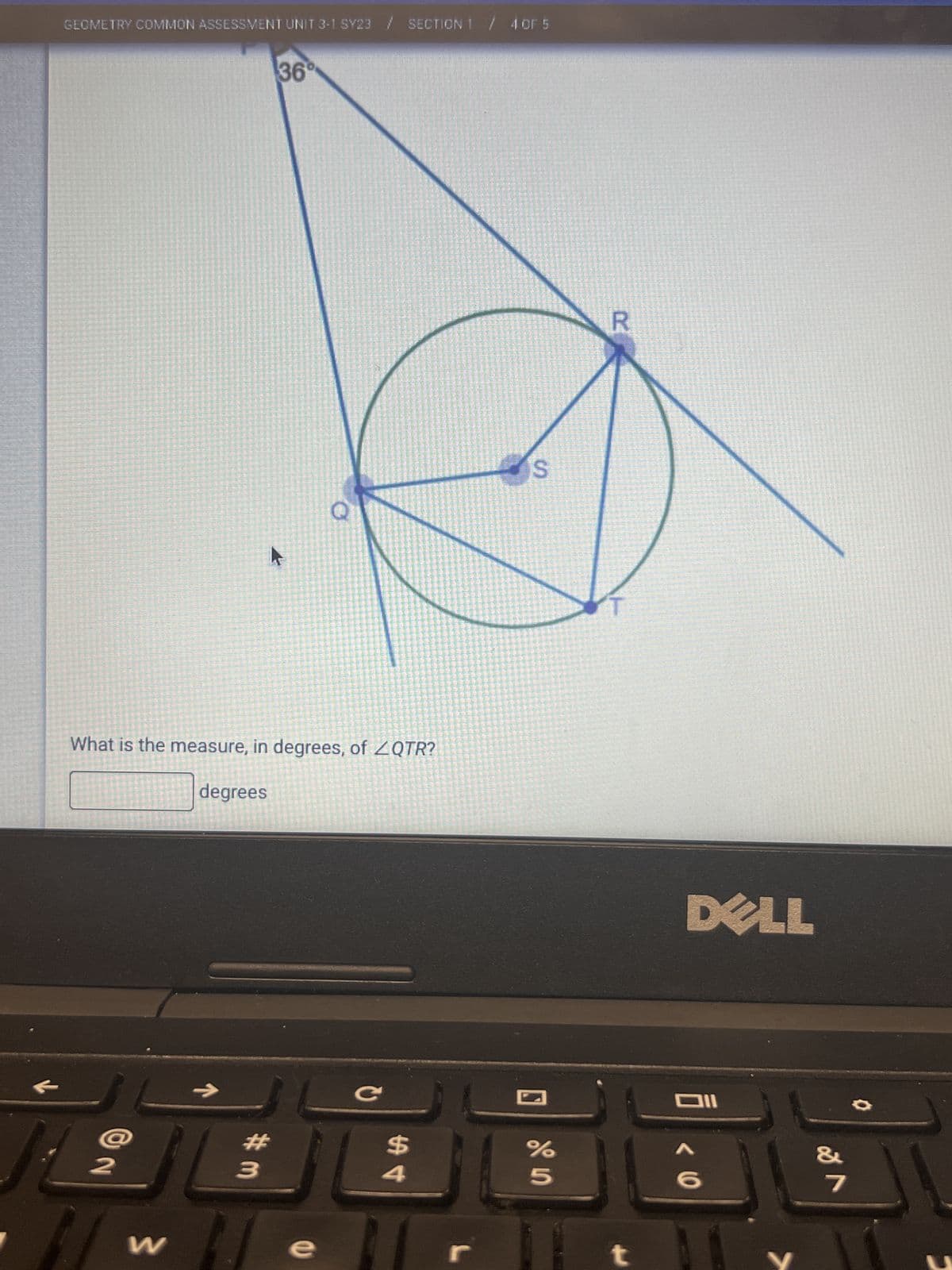 GEOMETRY COMMON ASSESSMENT UNIT 3-1 SY23 / SECTION 1 / 4 OF 5
2
What is the measure, in degrees, of ZQTR?
W
degrees
36°
#3
D
e
$
4
S
%
D
t
DELL
Oll
< 6
v lo
&