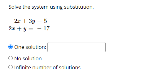 Solve the system using substitution.
- 2x + 3y = 5
2x + y = - 17
One solution:
No solution
O Infinite number of solutions
