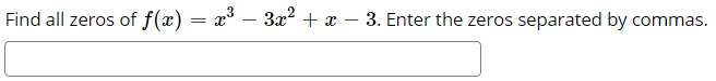 Find all zeros of f(x) = x° – 3x² + x – 3. Enter the zeros separated by commas.
