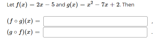 Let f(x) :
- 2x – 5 and g(æ) = x2 – 7x + 2. Then
(f o g)(x)
(g o f)(x) :
