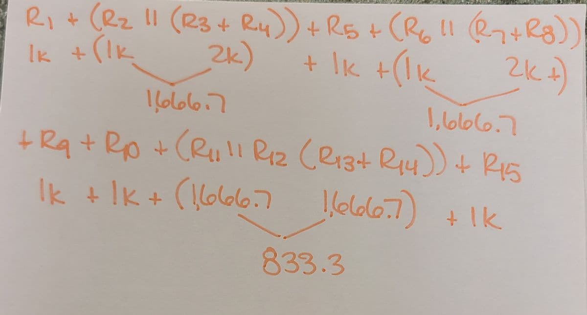 R₁ + (R₂ 11 (R3 + R4)) + R5+ (R₂611 (R+R8))
Ik + (lk
2K +)
2k)
+ lk +(1k
. ما ماماا
.ماماما را
+R₁ + Rp + (R₁11 R₁₂ (R13+ R₁4)) + 245
Ik + 1K+ (1666.7 1,666077) +1K
833.3