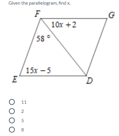 Given the parallelogram, find x.
F
10x +2
58 °
15х — 5
E
D
О 11
O 2
O 5
O 8
