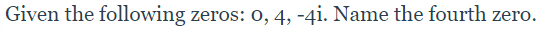 Given the following zeros: 0, 4, -4i. Name the fourth zero.