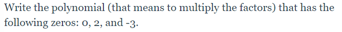 Write the polynomial (that means to multiply the factors) that has the
following zeros: 0, 2, and -3.
