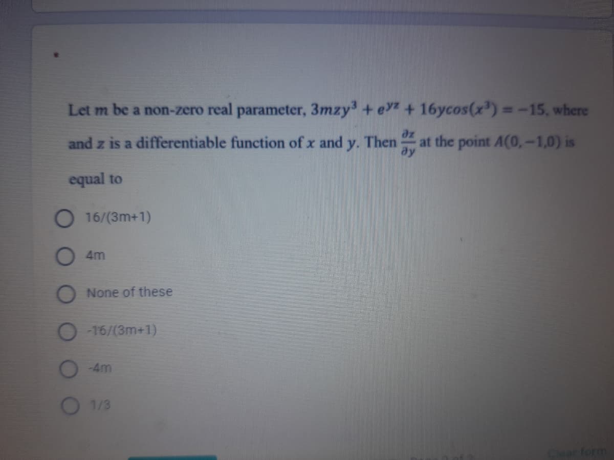 Let m be a non-zero real parameter, 3mzy + e + 16ycos(x') =-15, where
dz
and z is a differentiable function of x and y. Then
at the point A(0,-1,0) is
equal to
O 16/(3m+1)
O 4m
O None of these
-16/(3m+1)
-4m
1/3
Clear form
