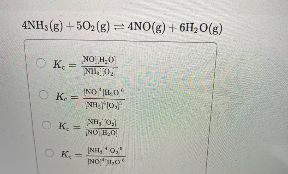 4NH3 (g) + 502 (g) = 4NO(g)+ 6H2O(g)
[NO][H,O]
NH3[O2)
OK.
[NO]*[H,O]°
O K =
O K. =
(NH3|O2)
NO] H,O]
Kc
[NOJ (H,O]°
