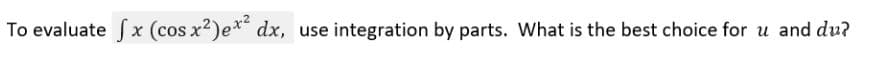 To evaluate f x (cos x2)e* dx, use integration by parts. What is the best choice for u and du?
