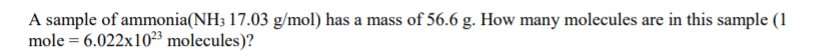 A sample of ammonia(NH3 17.03 g/mol) has a mass of 56.6 g. How many molecules are in this sample (1
mole = 6.022x10²³ molecules)?
