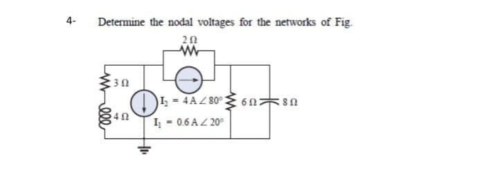 4-
Determine the nodal voltages for the networks of Fig.
202
302
I₂ = 4A/80°
602
89
402
I₁ = 0.6A / 20°
+₁₁