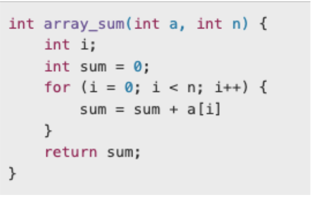 int array_sum(int a, int n) {
int i;
int sum = 0;
for (i = 0; i<n; i++) {
sum = sum + a[i]
}
}
return sum;