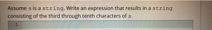 Assume s is a string. Write an
consisting of the third through tenth characters of s.
expression that results in a string
