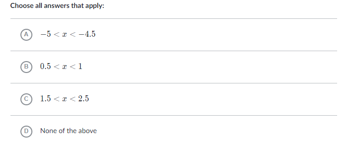 Choose all answers that apply:
A
-5 < x < -4.5
0.5 < x <1
1.5 < x < 2.5
D
None of the above
