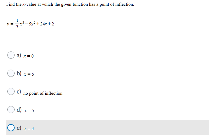 Find the x-value at which the given function has a point of inflection.
- 5x² + 24x + 2
y =
a) x =
= 0
b) x = 6
c)
no point of inflection
d) x=5
e) x= 4
