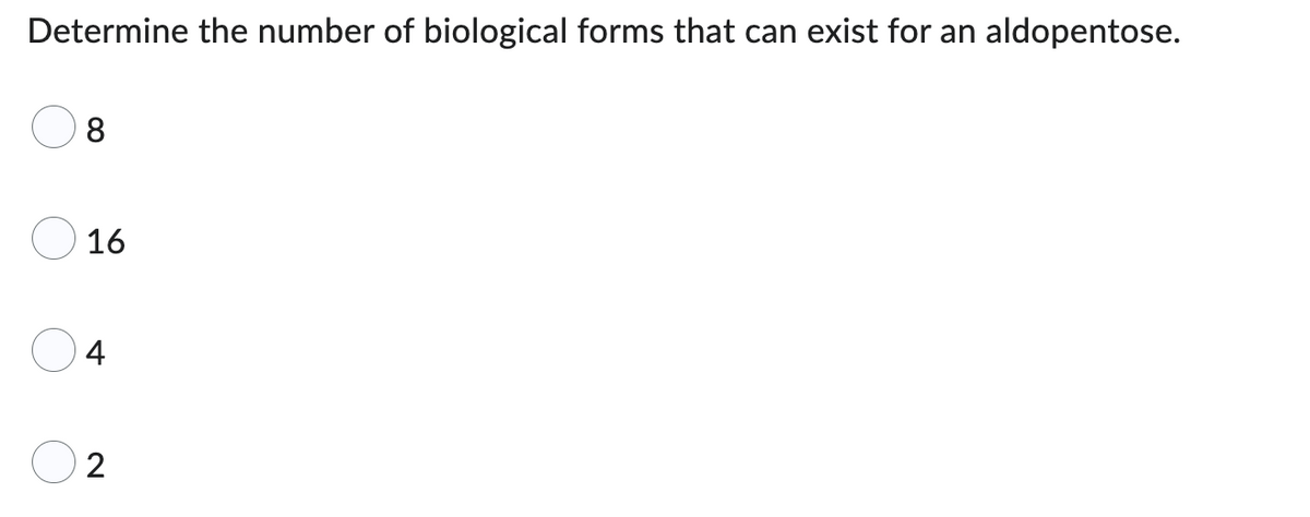 Determine the number of biological forms that can exist for an aldopentose.
8
16
4
2