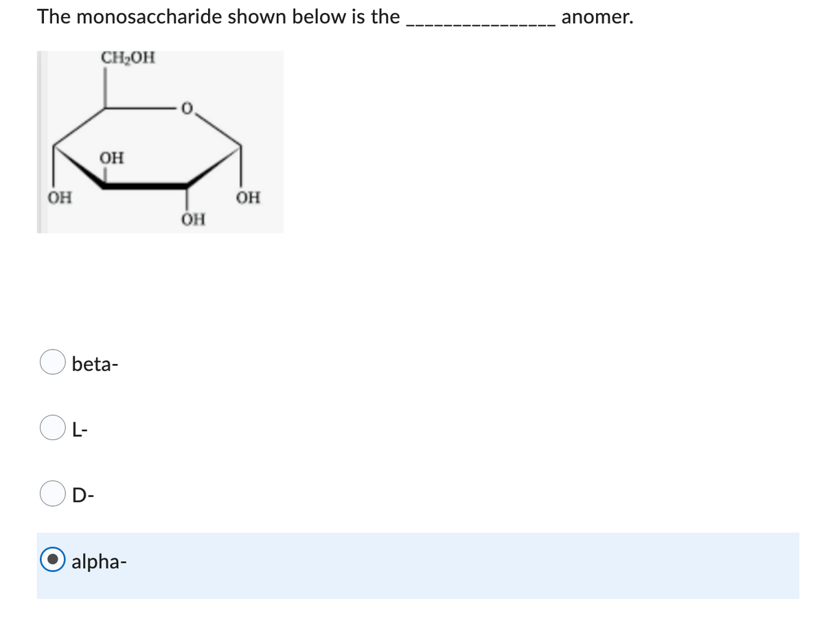 The monosaccharide shown below is the
CH₂OH
OH
OH
beta-
L-
D-
alpha-
Он
OH
anomer.