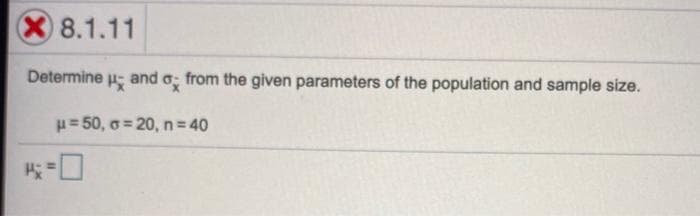 8.1.11
Determine
and o
from the given parameters of the population and sample size.
H= 50, o = 20, n = 40
