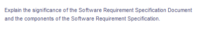 Explain the significance of the Software Requirement Specification Document
and the components of the Software Requirement Specification.
