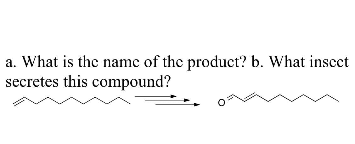 a. What is the name of the product? b. What insect
secretes this compound?