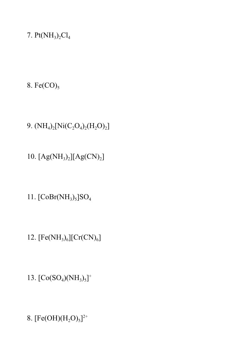 7. Pt(NH;),Cl,
8. Fe(CO);
9. (NH,),[Ni(C,O,),(H,O),]
10. [Ag(NH;),][Ag(CN),]
11. [CoBr(NH;);]SO,
12. [Fe(NH;),][Cr(CN),]
13. [Co(SO,)(NH;)s]*
8. [Fe(OH)(H,O);]l**
