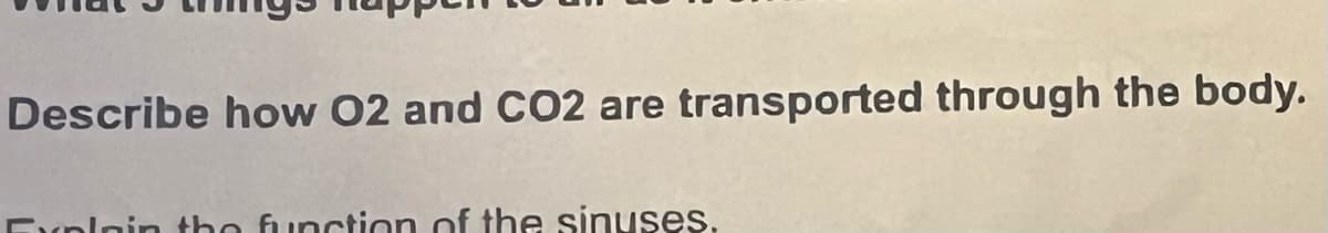 Describe how O2 and CO2 are transported through the body.
Explain the function of the sinuses.