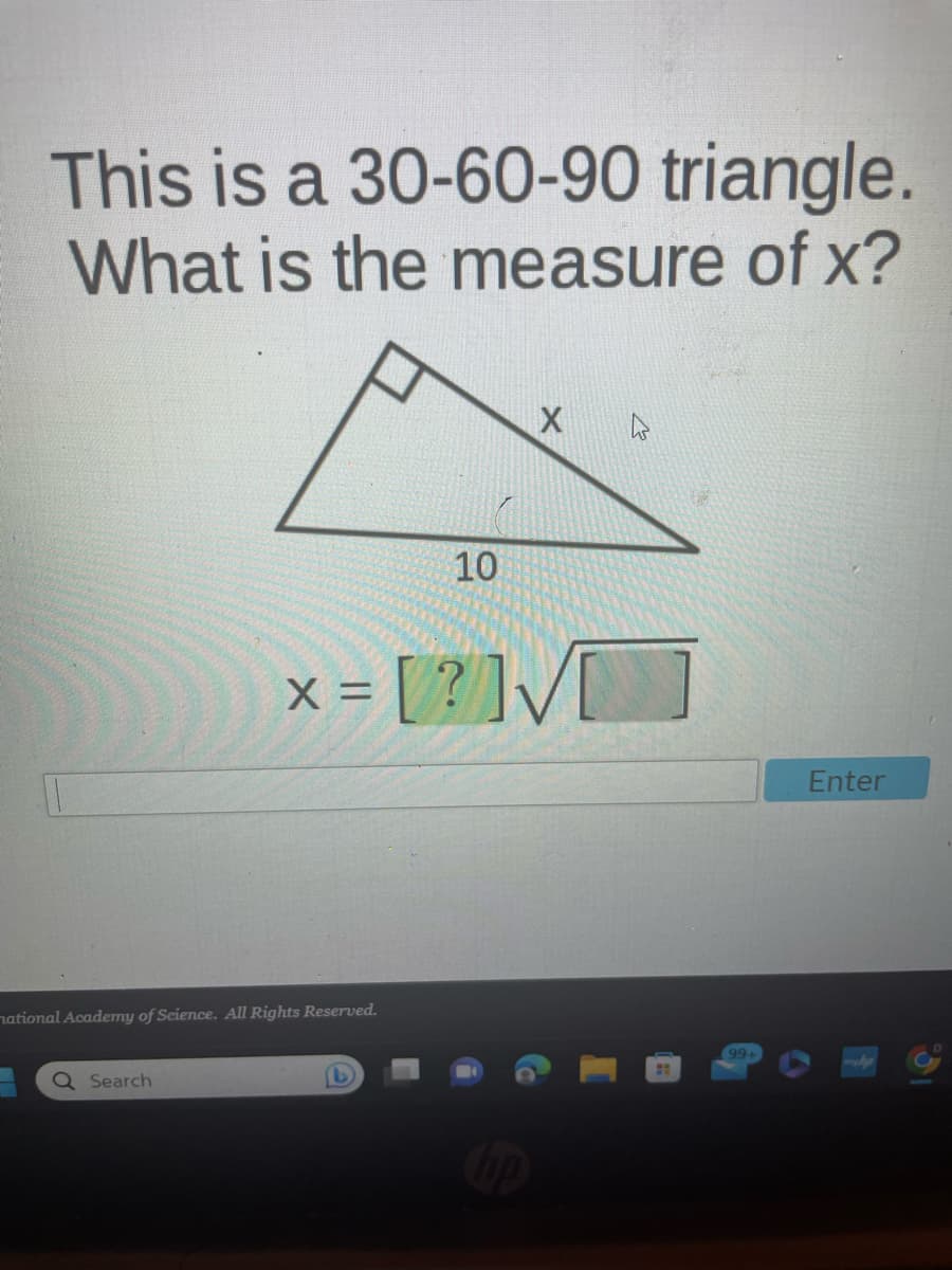 This is a 30-60-90 triangle.
What is the measure of x?
Q Search
X =
national Academy of Science. All Rights Reserved.
10
= [?]√]
X
99+
Enter