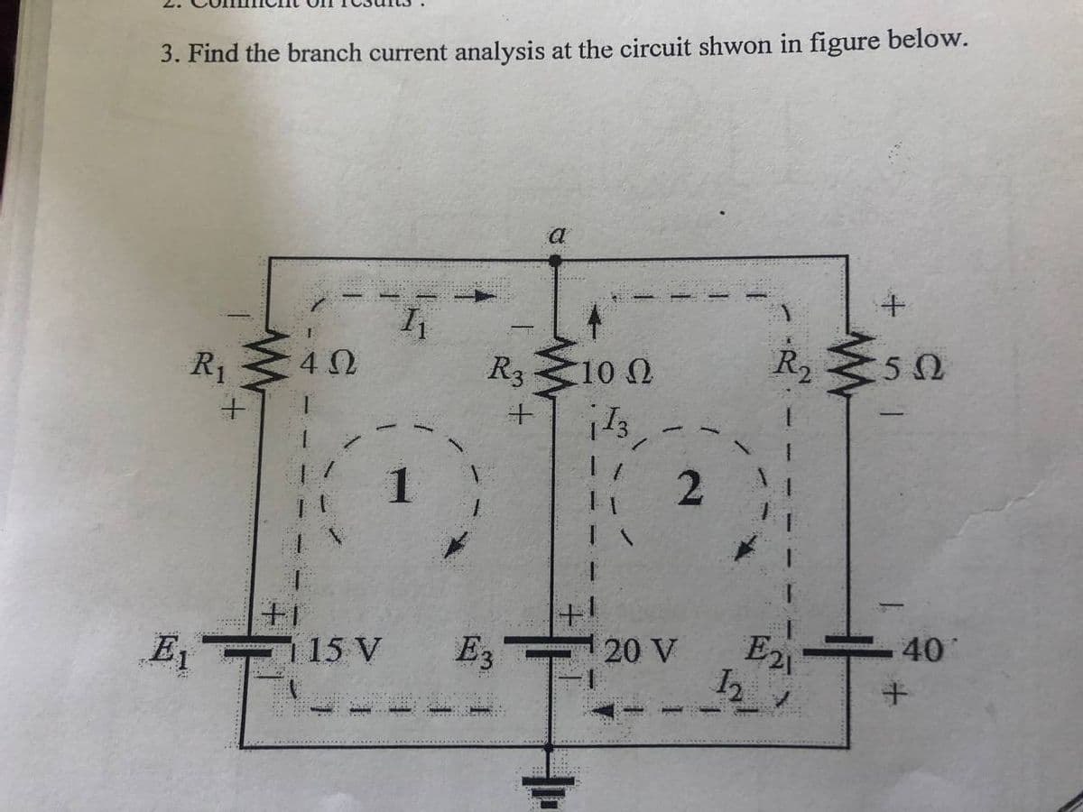 3. Find the branch current analysis at the circuit shwon in figure below.
a
R 50
R1
R3<10 0
E
E3
20 V
E21
40
15 V
