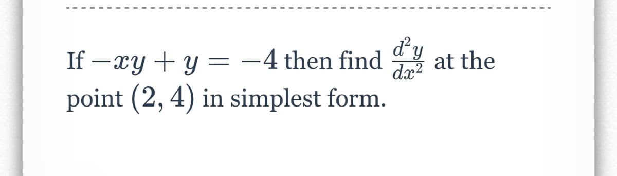 d'y at the
–4 then find dy
dx²
If xy + y
point (2, 4) in simplest form.
=