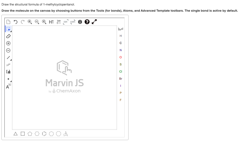 Draw the structural formula of 1-methylcyclopentanol.
Draw the molecule on the canvas by choosing buttons from the Tools (for bonds), Atoms, and Advanced Template toolbars. The single bond is active by default.
CONT.
S
CI
Br
Marvin JS
by ChemAxon
