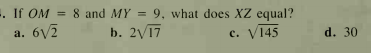 . If OM = 8 and MY = 9, what does XZ equal?
a. 6V7
b. 2V17
c. V145
d. 30
