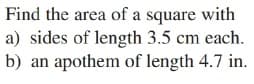 Find the area of a square with
a) sides of length 3.5 cm each.
b) an apothem of length 4.7 in.
