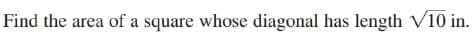 Find the area of a square whose diagonal has length V10 in.
