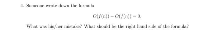 4. Someone wrote down the formula
O(f(n)) - O(f(n)) = 0.
What was his/her mistake? What should be the right hand side of the formula?
