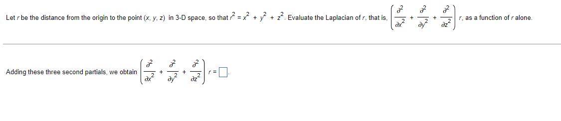 Let r be the distance from the origin to the point (x, y, z) in 3-D space, so that = x + y + z. Evaluate the Laplacian of r, that is,
dx
r, as a function of r alone.
dz?
Adding these three second partials, we obtain
dx
r =
dz
+
+
dy
