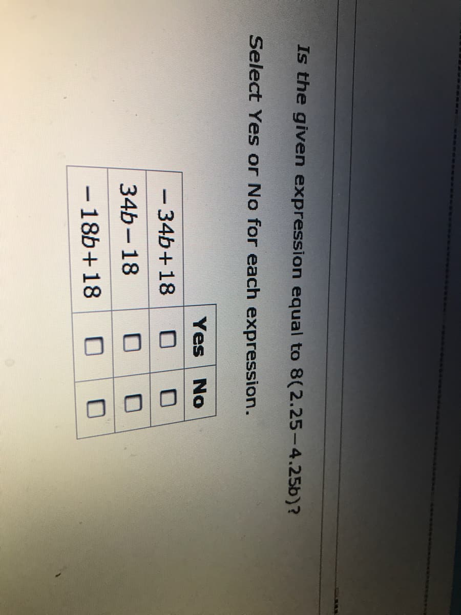 %3D
Is the given expression equal to 8(2.25-4.25b)?
Select Yes or No for each expression.
Yes No
-34b+18
34b-18
- 186+18
-
